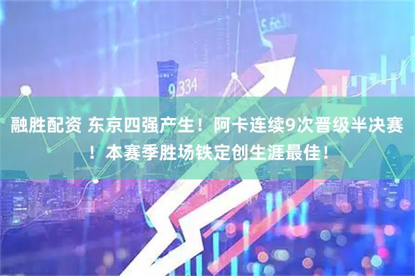 融胜配资 东京四强产生！阿卡连续9次晋级半决赛！本赛季胜场铁定创生涯最佳！