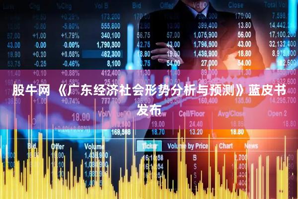 股牛网 《广东经济社会形势分析与预测》蓝皮书发布
