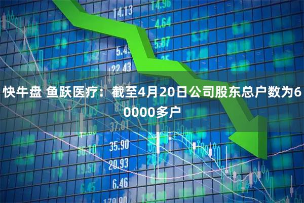 快牛盘 鱼跃医疗：截至4月20日公司股东总户数为60000多户