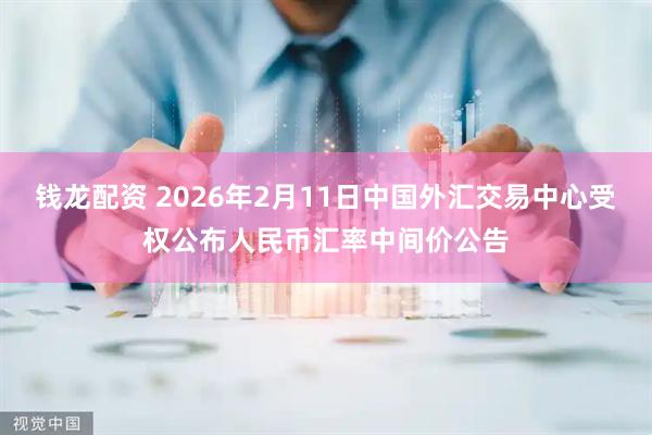 钱龙配资 2026年2月11日中国外汇交易中心受权公布人民币汇率中间价公告