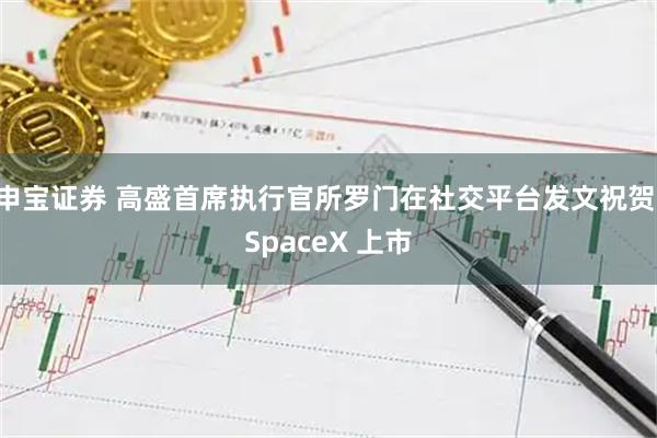 申宝证券 高盛首席执行官所罗门在社交平台发文祝贺 SpaceX 上市