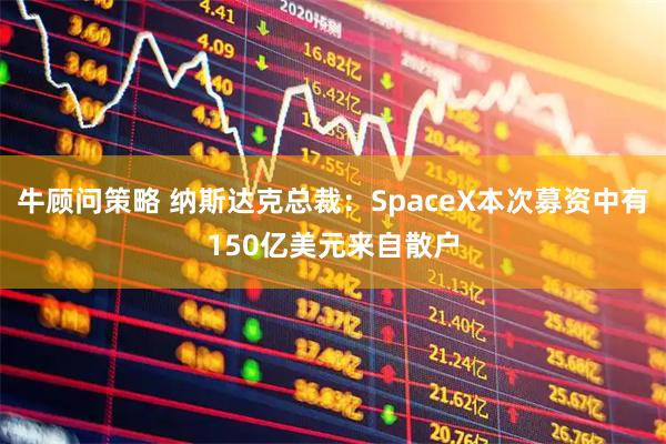 牛顾问策略 纳斯达克总裁：SpaceX本次募资中有150亿美元来自散户
